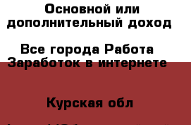 Основной или дополнительный доход - Все города Работа » Заработок в интернете   . Курская обл.